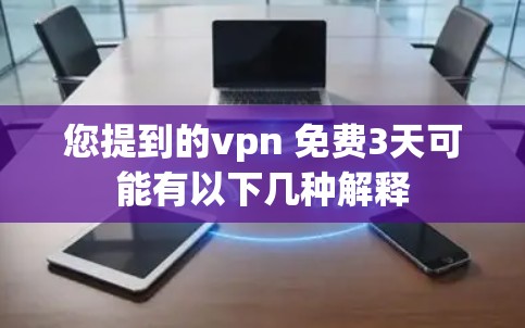 您提到的vpn 免费3天可能有以下几种解释