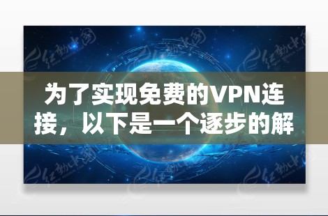 为了实现免费的VPN连接,以下是一个逐步的解决方案