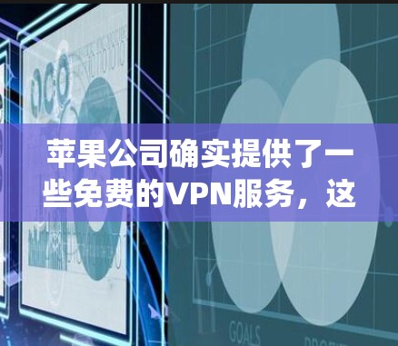 苹果公司确实提供了一些免费的VPN服务,这些服务通常基于苹果自己的网络协议,如OpenVPN。以下是苹果iPad上的免费VPN服务