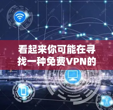 看起来你可能在寻找一种免费VPN的服务。然而,通常,VPN都是需要付费的,因为它们需要提供加密通信、数据保护等服务,而这些服务往往包括付费的会员或订阅费用