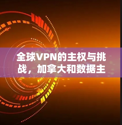 全球VPN的主权与挑战,加拿大和数据主权的困境