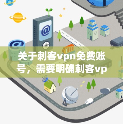 关于刺客vpn免费账号,需要明确刺客vpn的具体情况,因为不同的平台可能会有不同的信息。以下是关于刺客vpn免费账号的常见问题和解答