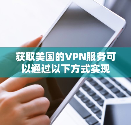 获取美国的VPN服务可以通过以下方式实现