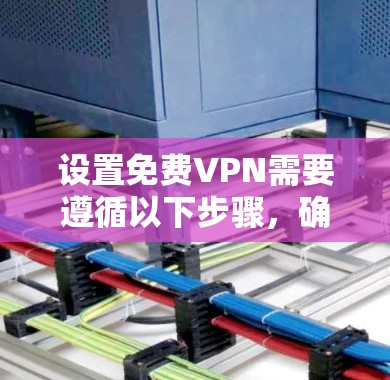 设置免费VPN需要遵循以下步骤,确保每个部分正确配置