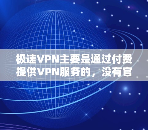 极速VPN主要是通过付费提供VPN服务的,没有官方推广过免费账户的活动。如果您对如何获取免费VPN账户感兴趣,可以尝试以下方法