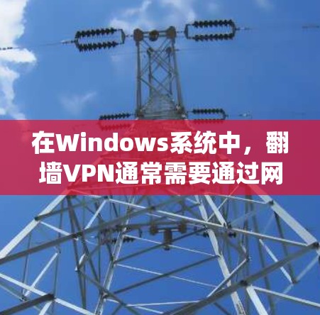 在Windows系统中,翻墙VPN通常需要通过网络防火墙(网络过滤器)来实现。以下是一些支持通过网络防火墙访问不被允许的网站或资源的软件和工具