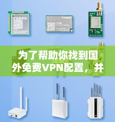 为了帮助你找到国外免费VPN配置,并做出明智的选择,以下是一步步的解决方案
