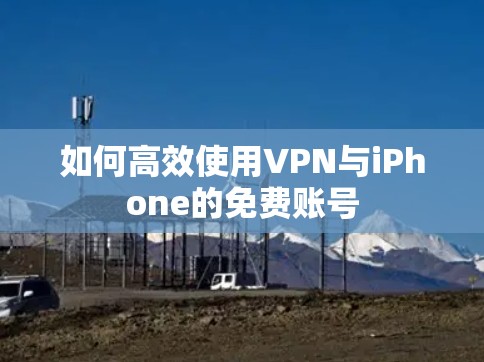 如何高效使用VPN与iPhone的免费账号