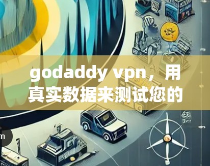 godaddy vpn,用真实数据来测试您的VPN网络