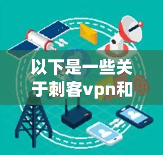 以下是一些关于刺客vpn和免费账号的常见问题及其解答