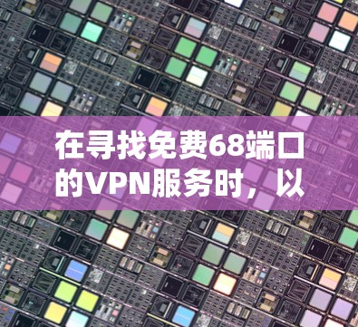 在寻找免费68端口的VPN服务时,以下是一些关键点和推荐