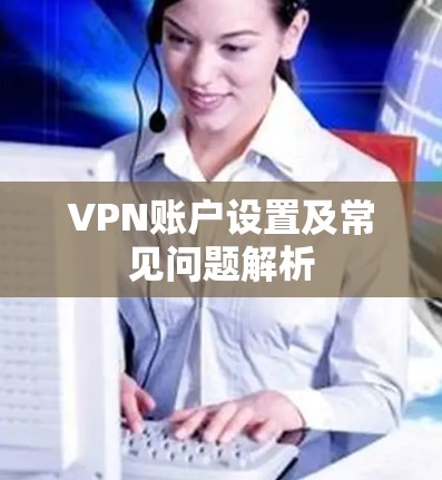 VPN账户设置及常见问题解析