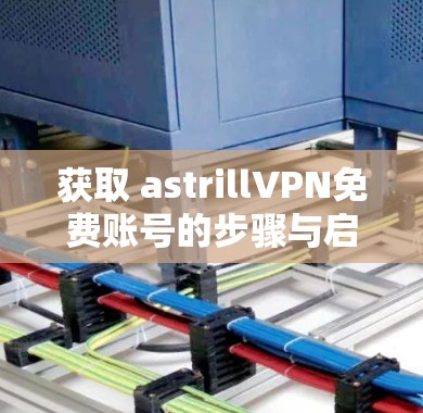获取 astrillVPN免费账号的步骤与启示