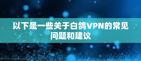 以下是一些关于白鸽VPN的常见问题和建议