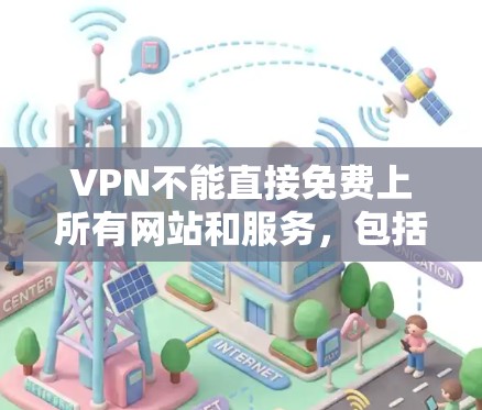VPN不能直接免费上所有网站和服务,包括CMCC,因为这些服务通常需要通过VPN连接。以下是一些关键点