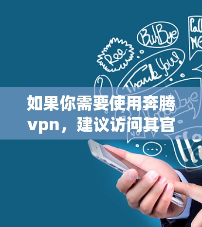 如果你需要使用奔腾vpn,建议访问其官方网站或应用商店,查找相关的免费账号设置。如果找不到,建议联系奔腾VPN的客服,询问是否有其他免费服务或账号获取途径