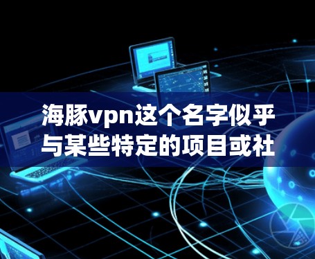 海豚vpn这个名字似乎与某些特定的项目或社区有关,但目前没有明确的信息表明这是一个官方或知名的平台或服务。如果你是在寻找一个特定的账号或资源,建议您尝试以下方法