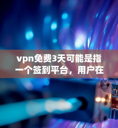 vpn免费3天可能是指一个签到平台,用户在注册后可以免费签到3天。以下是一些可能的解释和使用方法