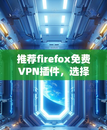 推荐firefox免费VPN插件，选择一款可靠的安全 VPN 试试！