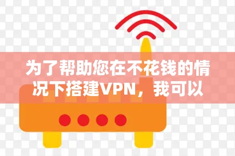 为了帮助您在不花钱的情况下搭建VPN，我可以提供一些步骤和方法。这些方法通常需要一些基本的设备和软件支持。以下是详细介绍