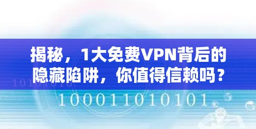 揭秘,1大免费VPN背后的隐藏陷阱,你值得信赖吗?