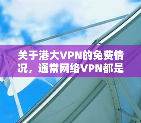 关于港大VPN的免费情况，通常网络VPN都是基于付费的协议，除非特别说明。港大VPN可能会有免费的试用版或部分功能，但整体上是需要付费使用的