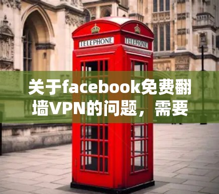 关于facebook免费翻墙VPN的问题,需要明确一些关键点