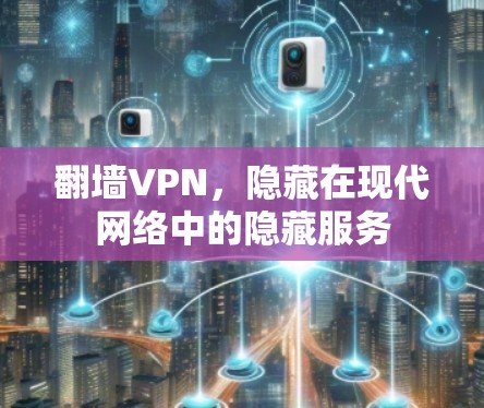 翻墙VPN,隐藏在现代网络中的隐藏服务
