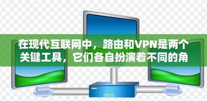 在现代互联网中,路由和VPN是两个关键工具,它们各自扮演着不同的角色,帮助我们更好地管理网络和进行安全的在线交流。以下是关于路由和VPN的详细介绍