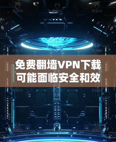 免费翻墙VPN下载可能面临安全和效率上的挑战,因此建议用户谨慎使用。以下是一些可能的选择,但请注意,这些方法可能不安全
