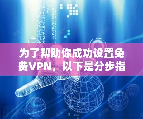 为了帮助你成功设置免费VPN,以下是分步指南