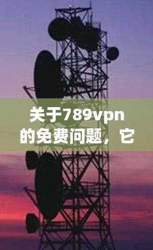 关于789vpn的免费问题,它可能是一个软件或服务,用于VPN或网络连接。如果需要了解如何获取免费VPN服务,可以推荐以下几种