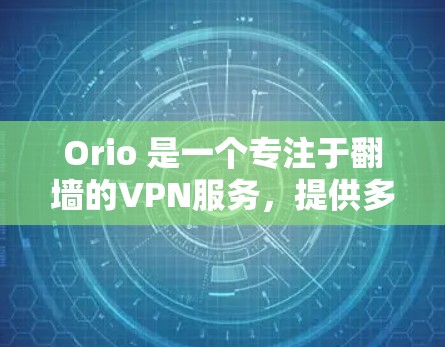 Orio 是一个专注于翻墙的VPN服务，提供多个端口连接，适合移动设备使用。以下是一些关于如何使用 Orio 的步骤和注意事项