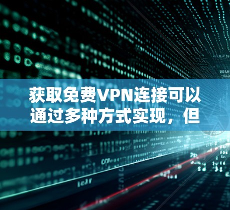 获取免费VPN连接可以通过多种方式实现,但需要注意安全性和服务提供商的限制。以下是一些常见的方法和建议