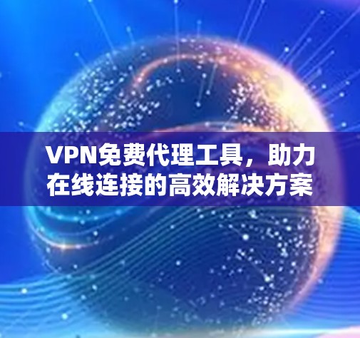 VPN免费代理工具,助力在线连接的高效解决方案