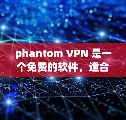 phantom VPN 是一个免费的软件,适合用户在无需付费的情况下绕过端口访问网络。虽然免费,但使用时需确保安全,避免感染他人。以下是一些关键信息