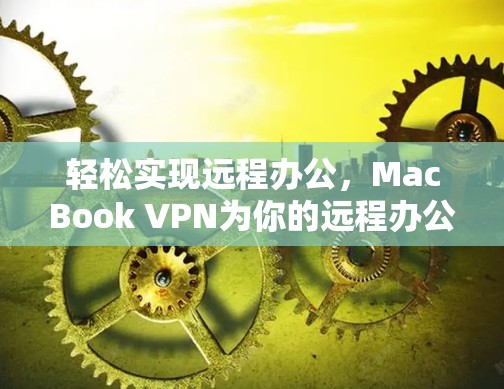 轻松实现远程办公,MacBook VPN为你的远程办公之路增添便利