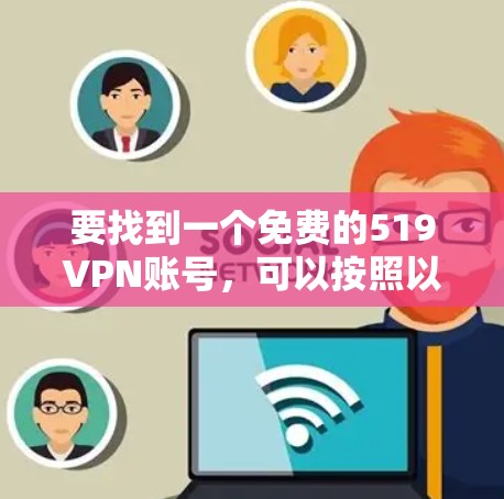 要找到一个免费的519VPN账号,可以按照以下步骤进行
