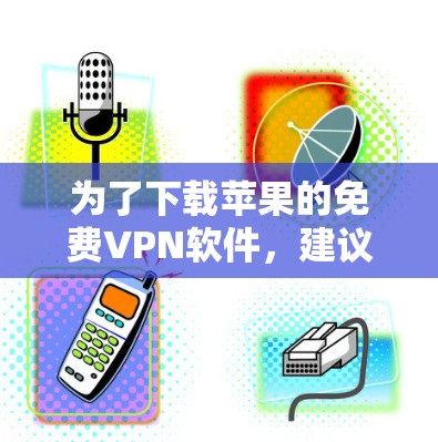 为了下载苹果的免费VPN软件,建议以下步骤