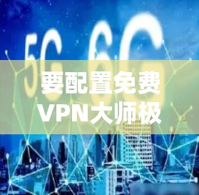 要配置免费VPN大师极速版,您可以按照以下步骤操作
