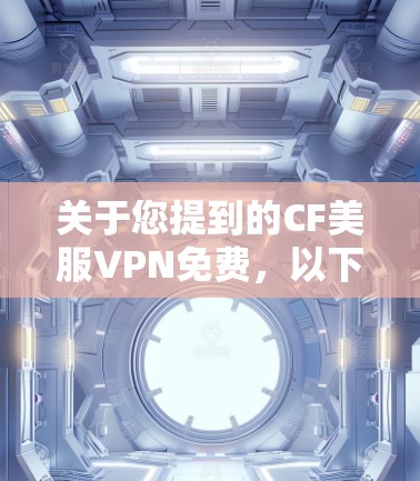关于您提到的CF美服VPN免费,以下是一些关键点和建议