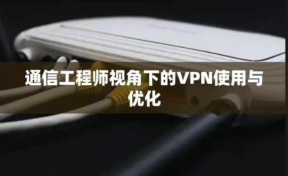 通信工程师视角下的VPN使用与优化