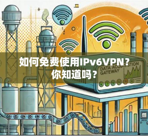 如何免费使用IPv6VPN?你知道吗?