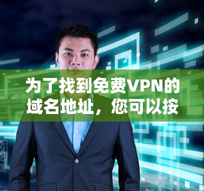为了找到免费VPN的域名地址,您可以按照以下步骤进行