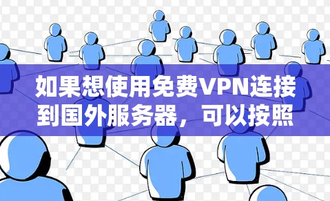 如果想使用免费VPN连接到国外服务器，可以按照以下步骤操作