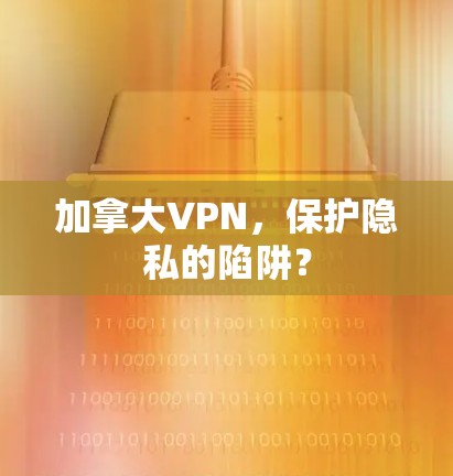加拿大VPN,保护隐私的陷阱?