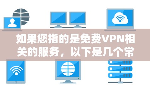 如果您指的是免费VPN相关的服务,以下是几个常见的免费VPN平台及其特点