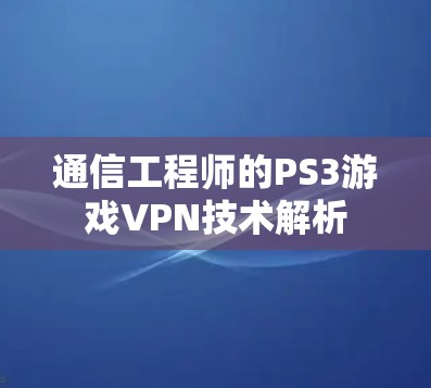 通信工程师的PS3游戏VPN技术解析 通信工程师的PS3游戏VPN技术解析