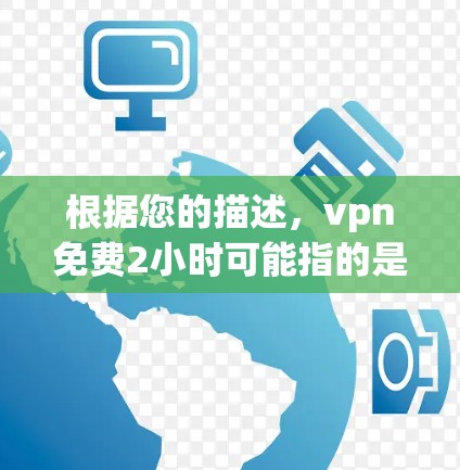 根据您的描述，vpn免费2小时可能指的是某些VPN平台的免费使用时间。以下是一些可能的解释