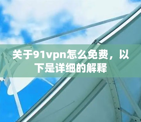关于91vpn怎么免费,以下是详细的解释